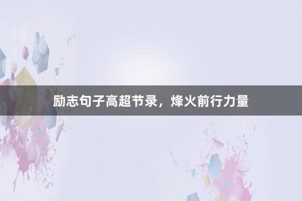 励志句子高超节录，烽火前行力量