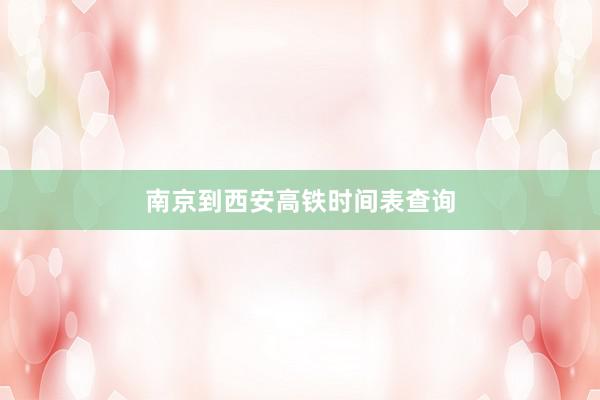南京到西安高铁时间表查询