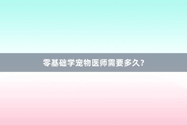 零基础学宠物医师需要多久？