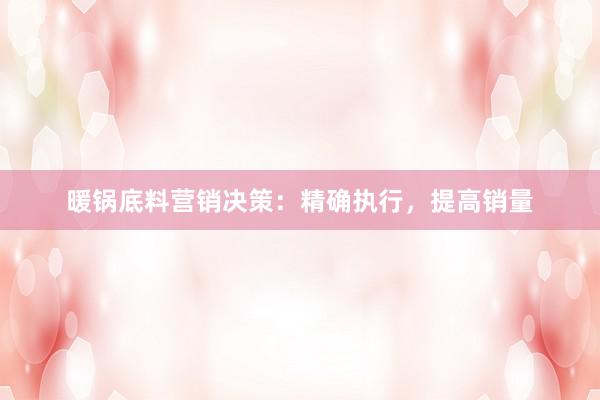 暖锅底料营销决策：精确执行，提高销量